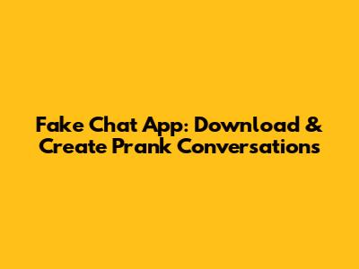 Fake Chat App: Download & Create Prank Conversations