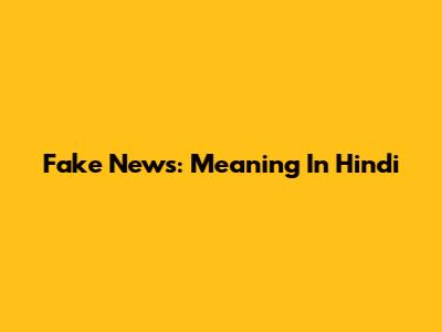 Fake News: Meaning In Hindi