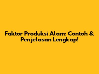 Faktor Produksi Alam: Contoh & Penjelasan Lengkap!