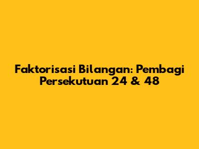Faktorisasi Bilangan: Pembagi Persekutuan 24 & 48