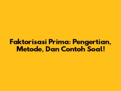 Faktorisasi Prima: Pengertian, Metode, Dan Contoh Soal!