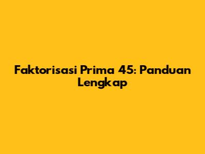 Faktorisasi Prima 45: Panduan Lengkap