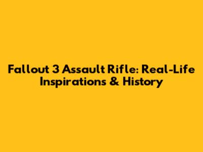 Fallout 3 Assault Rifle: Real-Life Inspirations & History