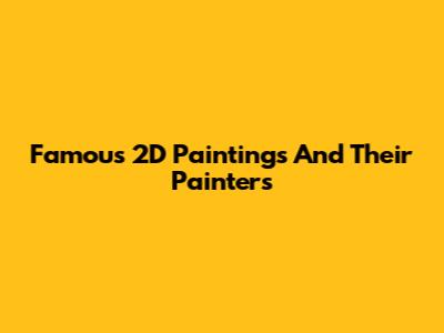 Famous 2D Paintings And Their Painters