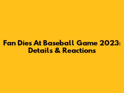 Fan Dies At Baseball Game 2023: Details & Reactions