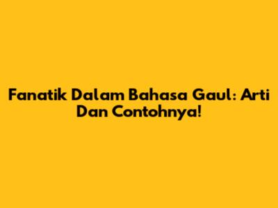 Fanatik Dalam Bahasa Gaul: Arti Dan Contohnya!