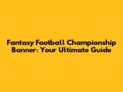 Fantasy Football Championship Banner: Your Ultimate Guide