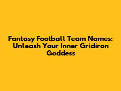 Fantasy Football Team Names: Unleash Your Inner Gridiron Goddess