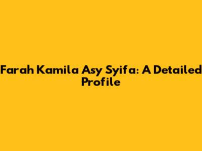 Farah Kamila Asy Syifa: A Detailed Profile