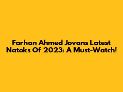 Farhan Ahmed Jovan's Latest Natoks Of 2023: A Must-Watch!