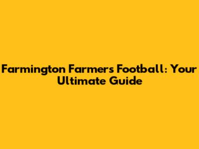 Farmington Farmers Football: Your Ultimate Guide