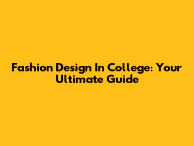 Fashion Design In College: Your Ultimate Guide