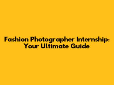 Fashion Photographer Internship: Your Ultimate Guide