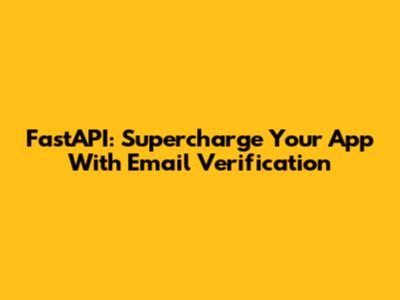 FastAPI: Supercharge Your App With Email Verification