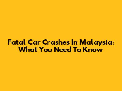 Fatal Car Crashes In Malaysia: What You Need To Know