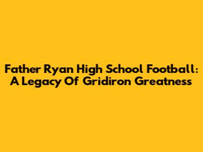 Father Ryan High School Football: A Legacy Of Gridiron Greatness