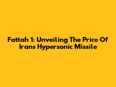 Fattah 1: Unveiling The Price Of Iran's Hypersonic Missile
