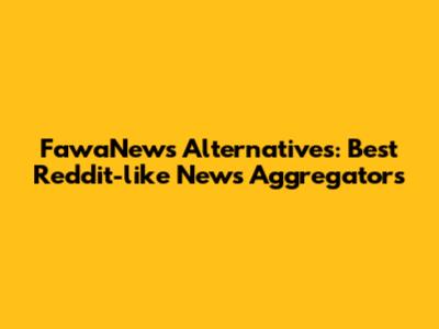 FawaNews Alternatives: Best Reddit-like News Aggregators