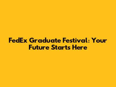 FedEx Graduate Festival: Your Future Starts Here