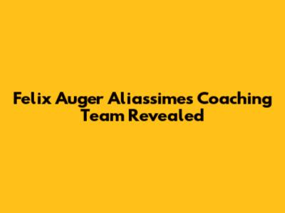 Felix Auger Aliassime's Coaching Team Revealed
