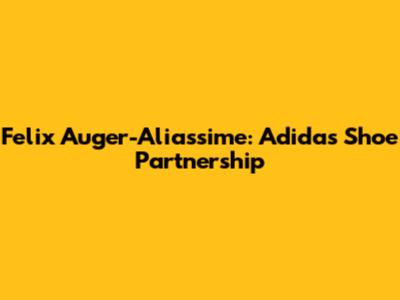 Felix Auger-Aliassime: Adidas Shoe Partnership