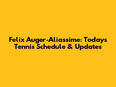 Felix Auger-Aliassime: Today's Tennis Schedule & Updates