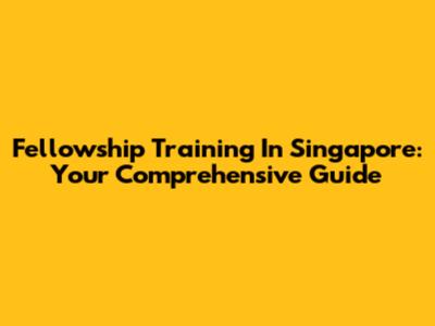 Fellowship Training In Singapore: Your Comprehensive Guide