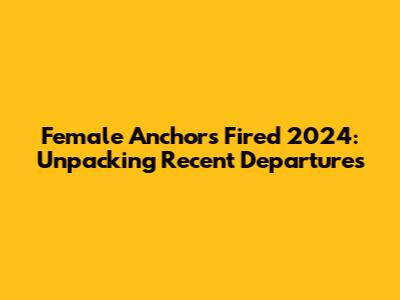 Female Anchors Fired 2024: Unpacking Recent Departures