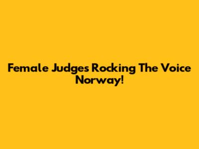 Female Judges Rocking The Voice Norway!