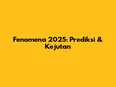 Fenomena 2025: Prediksi & Kejutan