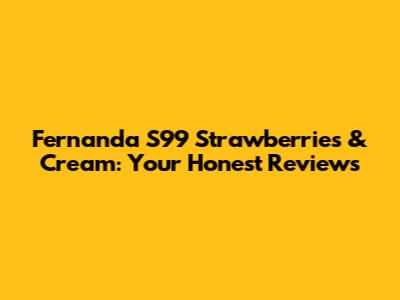 Fernanda S99 Strawberries & Cream: Your Honest Reviews