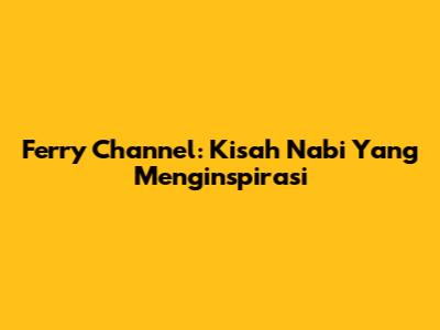 Ferry Channel: Kisah Nabi Yang Menginspirasi