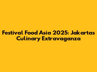 Festival Food Asia 2025: Jakarta's Culinary Extravaganza