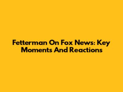 Fetterman On Fox News: Key Moments And Reactions