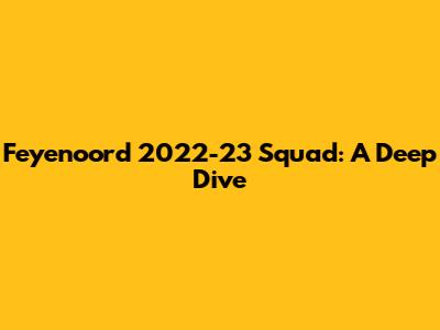 Feyenoord 2022-23 Squad: A Deep Dive