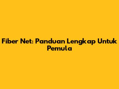 Fiber Net: Panduan Lengkap Untuk Pemula