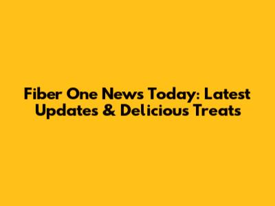 Fiber One News Today: Latest Updates & Delicious Treats