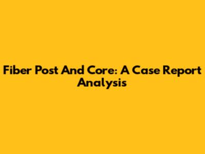 Fiber Post And Core: A Case Report Analysis