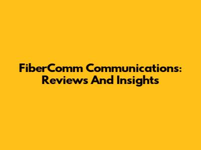FiberComm Communications: Reviews And Insights