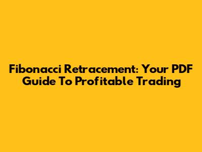 Fibonacci Retracement: Your PDF Guide To Profitable Trading