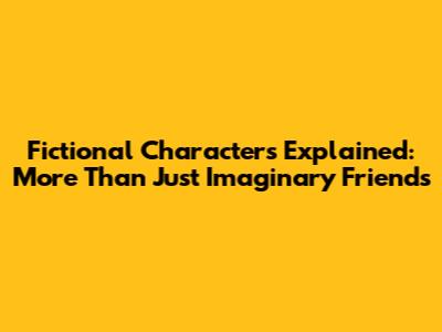 Fictional Characters Explained: More Than Just Imaginary Friends