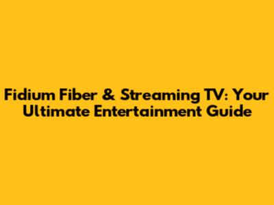 Fidium Fiber & Streaming TV: Your Ultimate Entertainment Guide