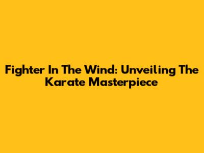Fighter In The Wind: Unveiling The Karate Masterpiece