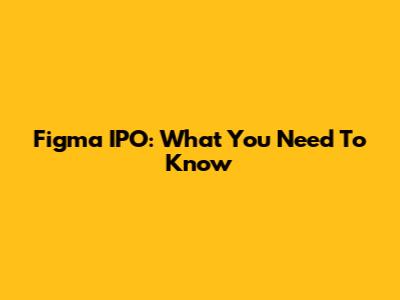Figma IPO: What You Need To Know