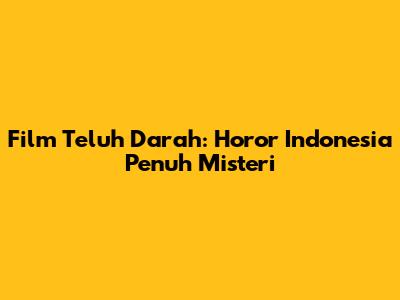 Film "Teluh Darah": Horor Indonesia Penuh Misteri