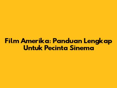 Film Amerika: Panduan Lengkap Untuk Pecinta Sinema