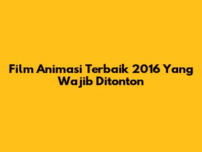 Film Animasi Terbaik 2016 Yang Wajib Ditonton