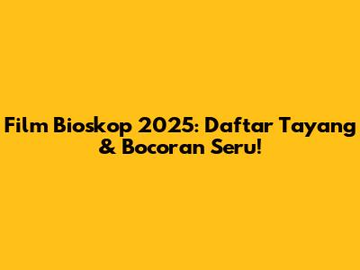 Film Bioskop 2025: Daftar Tayang & Bocoran Seru!