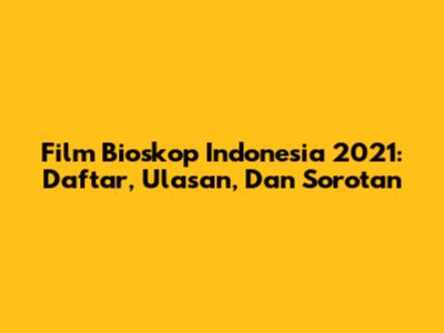 Film Bioskop Indonesia 2021: Daftar, Ulasan, Dan Sorotan