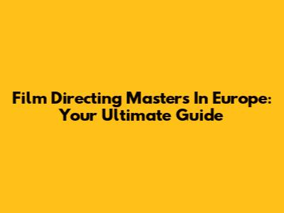 Film Directing Masters In Europe: Your Ultimate Guide